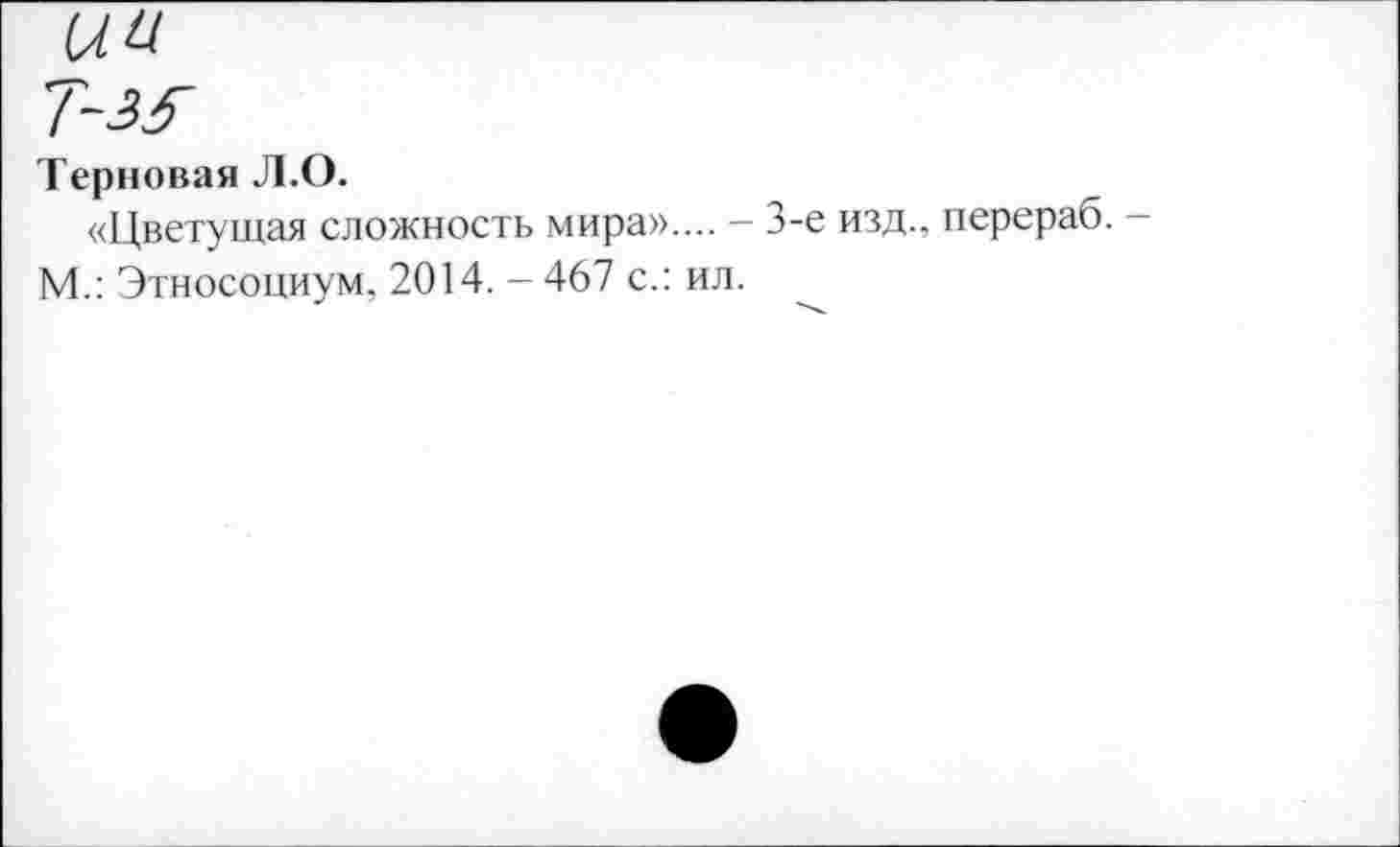 ﻿(ЛИ
Т-ЗЯ
Терновая Л.О.
«Цветущая сложность мира».... - 3-е изд., перераб. -М.: Этносоциум, 2014. - 467 с.: ил.